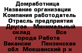 Домработница › Название организации ­ Компания-работодатель › Отрасль предприятия ­ Другое › Минимальный оклад ­ 20 000 - Все города Работа » Вакансии   . Пензенская обл.,Мокшанский р-н